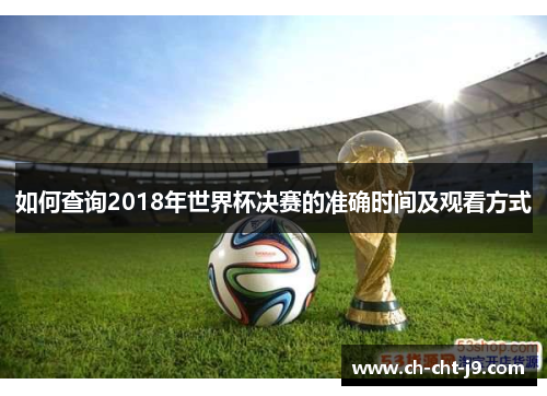 如何查询2018年世界杯决赛的准确时间及观看方式