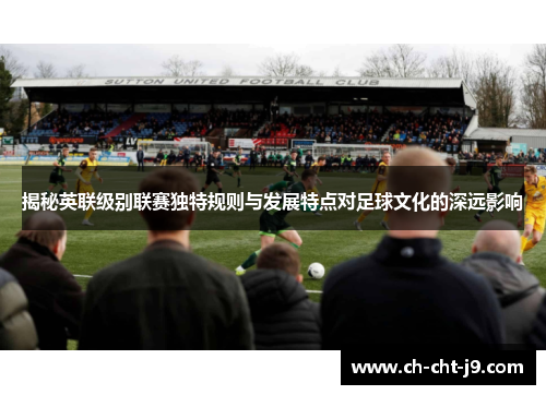 揭秘英联级别联赛独特规则与发展特点对足球文化的深远影响