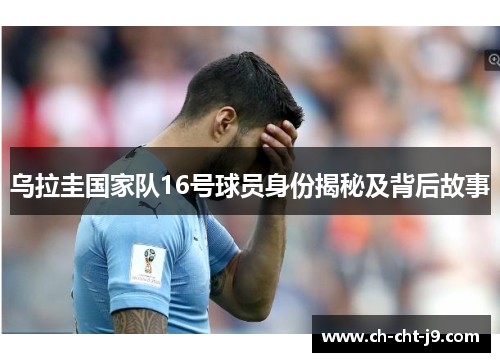 乌拉圭国家队16号球员身份揭秘及背后故事