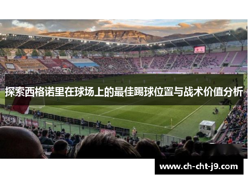 探索西格诺里在球场上的最佳踢球位置与战术价值分析
