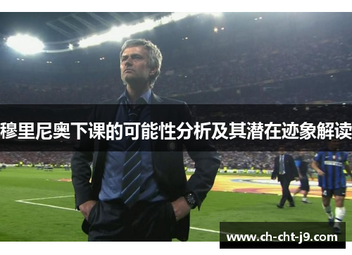 穆里尼奥下课的可能性分析及其潜在迹象解读