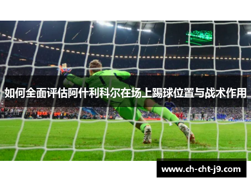如何全面评估阿什利科尔在场上踢球位置与战术作用