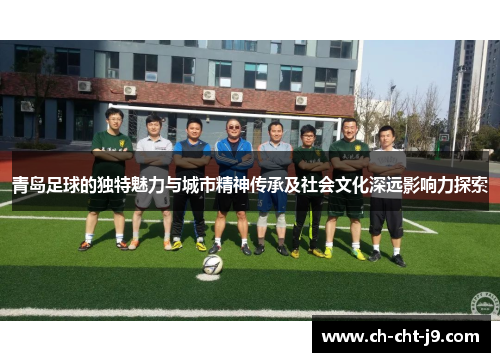 青岛足球的独特魅力与城市精神传承及社会文化深远影响力探索