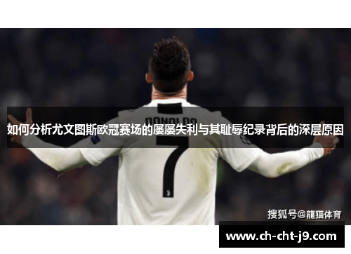 如何分析尤文图斯欧冠赛场的屡屡失利与其耻辱纪录背后的深层原因