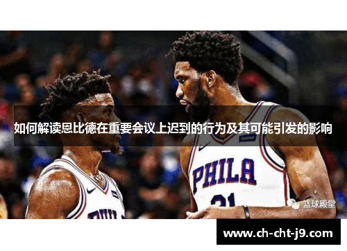 如何解读恩比德在重要会议上迟到的行为及其可能引发的影响