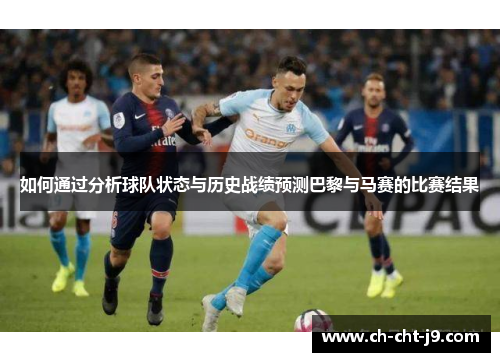 如何通过分析球队状态与历史战绩预测巴黎与马赛的比赛结果