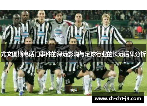 尤文图斯电话门事件的深远影响与足球行业的长远后果分析 尤文图斯电话门事件的深远影响与足球行业的长远后果分析