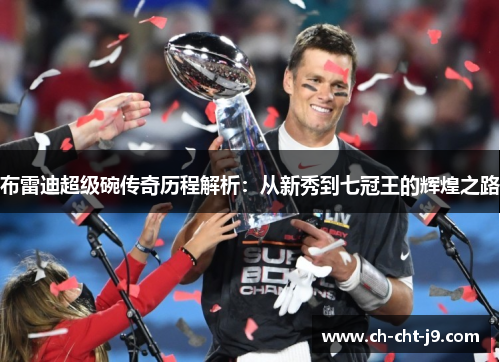 布雷迪超级碗传奇历程解析:从新秀到七冠王的辉煌之路 布雷迪超级碗传奇历程解析:从新秀到七冠王的辉煌之路
