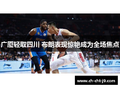 广厦轻取四川 布朗表现惊艳成为全场焦点
