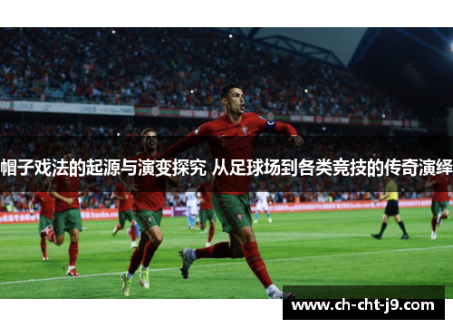 帽子戏法的起源与演变探究 从足球场到各类竞技的传奇演绎 帽子戏法的起源与演变探究 从足球场到各类竞技的传奇演绎