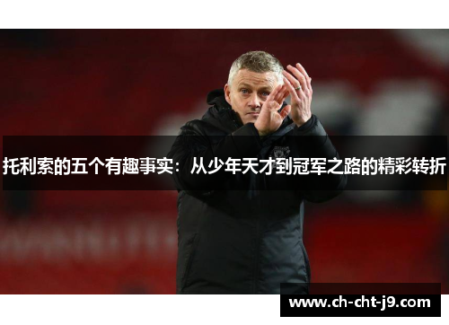 托利索的五个有趣事实：从少年天才到冠军之路的精彩转折