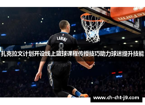 扎克拉文计划开设线上篮球课程传授技巧助力球迷提升技能