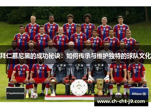 拜仁慕尼黑的成功秘诀：如何传承与维护独特的球队文化