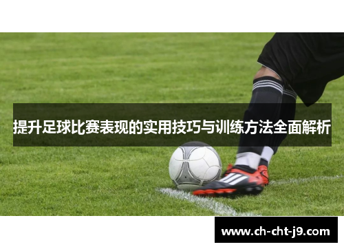 提升足球比赛表现的实用技巧与训练方法全面解析