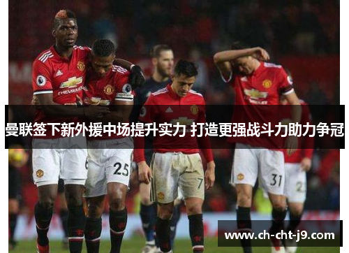 曼联签下新外援中场提升实力 打造更强战斗力助力争冠