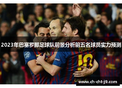 2023年巴塞罗那足球队前景分析前五名球员实力预测