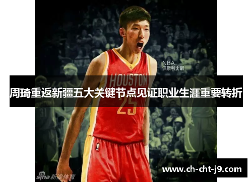 周琦重返新疆五大关键节点见证职业生涯重要转折 周琦重返新疆五大关键节点见证职业生涯重要转折