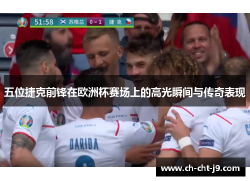 五位捷克前锋在欧洲杯赛场上的高光瞬间与传奇表现