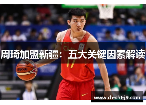 周琦加盟新疆：五大关键因素解读