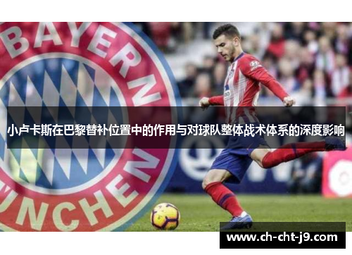 小卢卡斯在巴黎替补位置中的作用与对球队整体战术体系的深度影响