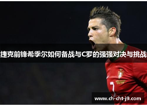 捷克前锋希季尔如何备战与C罗的强强对决与挑战