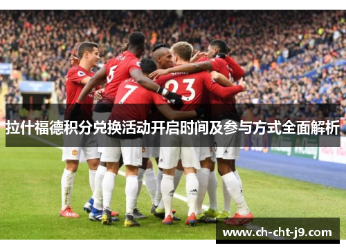 拉什福德积分兑换活动开启时间及参与方式全面解析 拉什福德积分兑换活动开启时间及参与方式全面解析