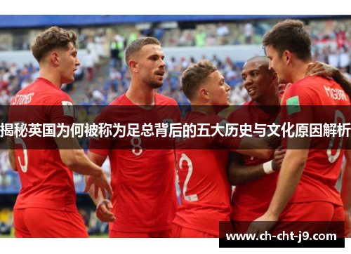 揭秘英国为何被称为足总背后的五大历史与文化原因解析