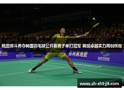 桃田贤斗勇夺韩国羽毛球公开赛男子单打冠军 展现卓越实力再创辉煌 桃田贤斗勇夺韩国羽毛球公开赛男子单打冠军 展现卓越实力再创辉煌