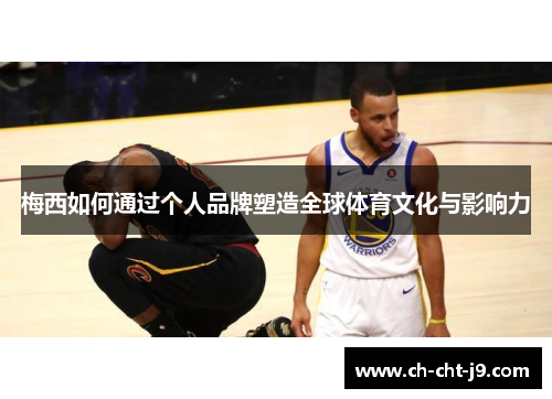 梅西如何通过个人品牌塑造全球体育文化与影响力