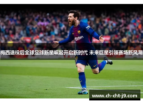 梅西退役后全球足球新星崛起开启新时代 未来巨星引领赛场新风潮