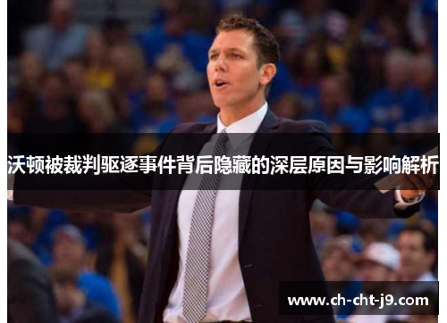 沃顿被裁判驱逐事件背后隐藏的深层原因与影响解析