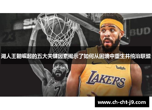 湖人王朝崛起的五大关键因素揭示了如何从困境中重生并统治联盟 湖人王朝崛起的五大关键因素揭示了如何从困境中重生并统治联盟