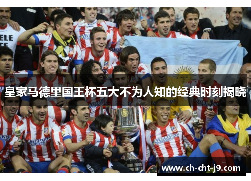 皇家马德里国王杯五大不为人知的经典时刻揭晓