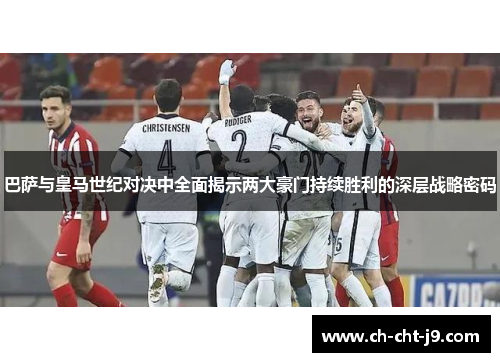 巴萨与皇马世纪对决中全面揭示两大豪门持续胜利的深层战略密码 巴萨与皇马世纪对决中全面揭示两大豪门持续胜利的深层战略密码