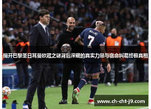 揭开巴黎圣日耳曼欧冠之谜背后深藏的真实力量与宿命纠葛终极真相 揭开巴黎圣日耳曼欧冠之谜背后深藏的真实力量与宿命纠葛终极真相