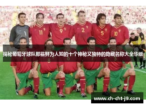 揭秘葡萄牙球队那些鲜为人知的十个神秘又独特的隐藏名称大全华版 揭秘葡萄牙球队那些鲜为人知的十个神秘又独特的隐藏名称大全华版