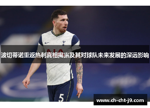 波切蒂诺重返热刺真相揭露及其对球队未来发展的深远影响 波切蒂诺重返热刺真相揭露及其对球队未来发展的深远影响