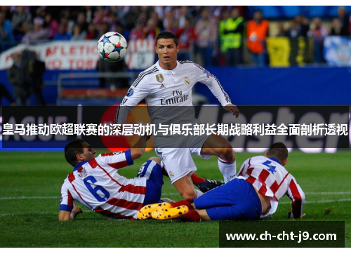 皇马推动欧超联赛的深层动机与俱乐部长期战略利益全面剖析透视