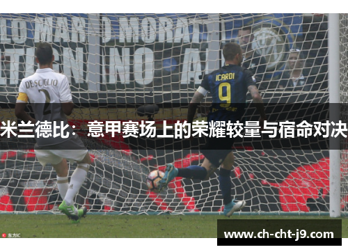 米兰德比:意甲赛场上的荣耀较量与宿命对决 米兰德比:意甲赛场上的荣耀较量与宿命对决