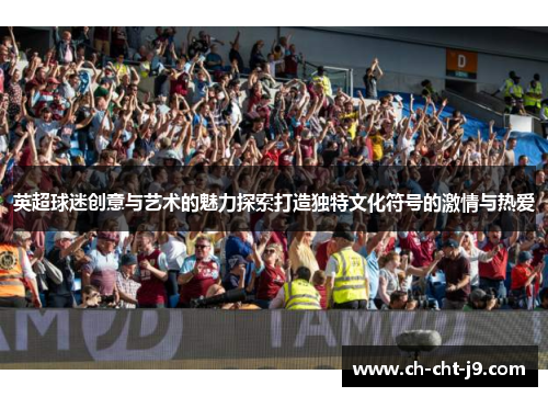 英超球迷创意与艺术的魅力探索打造独特文化符号的激情与热爱