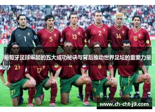 葡萄牙足球崛起的五大成功秘诀与背后推动世界足坛的重要力量