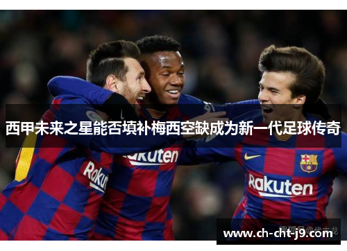 西甲未来之星能否填补梅西空缺成为新一代足球传奇