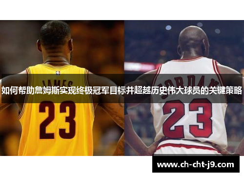 如何帮助詹姆斯实现终极冠军目标并超越历史伟大球员的关键策略