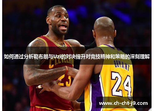 如何通过分析勒布朗与Uzi的对决提升对竞技精神和策略的深刻理解