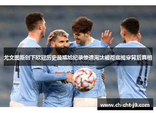 尤文图斯创下欧冠历史最尴尬纪录惨遭淘汰被彻底揭穿背后真相