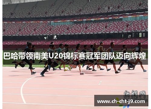 巴哈带领南美U20锦标赛冠军团队迈向辉煌 