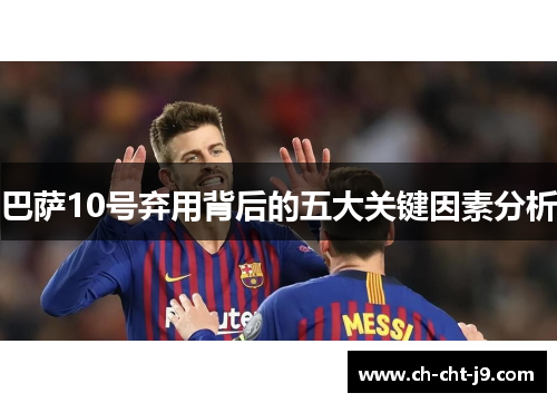 巴萨10号弃用背后的五大关键因素分析 巴萨10号弃用背后的五大关键因素分析