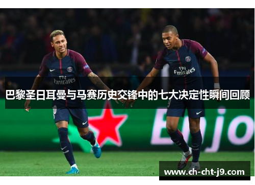 巴黎圣日耳曼与马赛历史交锋中的七大决定性瞬间回顾 巴黎圣日耳曼与马赛历史交锋中的七大决定性瞬间回顾