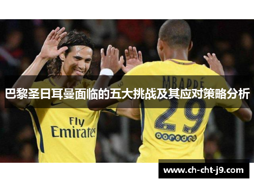 巴黎圣日耳曼面临的五大挑战及其应对策略分析