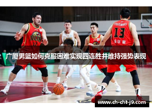 广厦男篮如何克服困难实现四连胜并维持强势表现